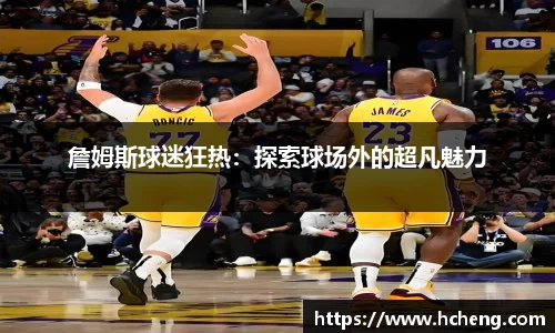 詹姆斯球迷狂热：探索球场外的超凡魅力