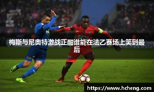 梅斯与尼奥特激战正酣谁能在法乙赛场上笑到最后